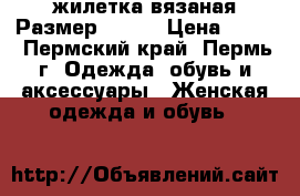 жилетка вязаная Размер 46-48 › Цена ­ 500 - Пермский край, Пермь г. Одежда, обувь и аксессуары » Женская одежда и обувь   